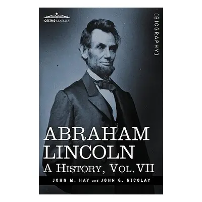 "Abraham Lincoln: A History, Vol.VII (in 10 Volumes)" - "" ("Hay John M.")(Paperback)