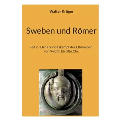 "Sweben und Rmer: Teil 2 - Der Freiheitskampf der Elbsweben von 9v.Chr. bis 58n.Chr." - "" ("Krg