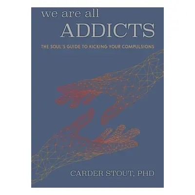 "We Are All Addicts: The Soul's Guide to Kicking Your Compulsions" - "" ("Stout Phd Carder")(Pap