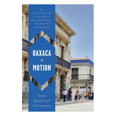 "Oaxaca in Motion: An Ethnography of Internal, Transnational, and Return Migration" - "" ("Sando