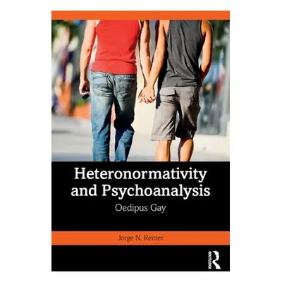 "Heteronormativity and Psychoanalysis: Oedipus Gay" - "" ("Reitter Jorge N.")(Paperback)