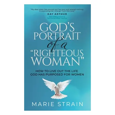 "God's Portrait of a Righteous Woman": How to Live Out the Life God Has Purposed for Women"" - "