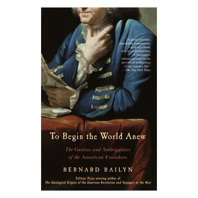 "To Begin the World Anew: The Genius and Ambiguities of the American Founders" - "" ("Bailyn Ber