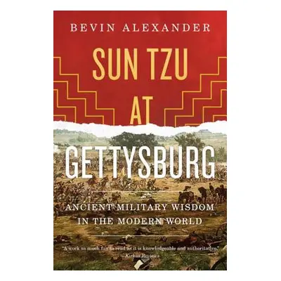 "Sun Tzu at Gettysburg: Ancient Military Wisdom in the Modern World" - "" ("Alexander Bevin")(Pa