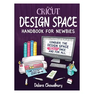 "Cricut Design Space Handbook for Newbies: Conquer the Design Space Beast Once And For All" - ""