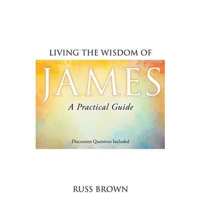 "Living the Wisdom of James: A Practical Guide" - "" ("Brown Russ")(Paperback)