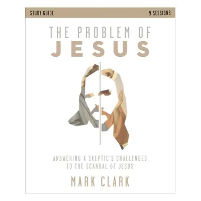 "The Problem of Jesus Study Guide: Answering a Skeptic's Challenges to the Scandal of Jesus" - "