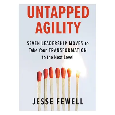 "Untapped Agility: Seven Leadership Moves to Take Your Transformation to the Next Level" - "" ("