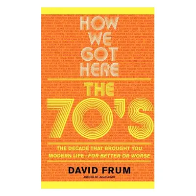 "How We Got Here: The 70s the Decade That Brought You Modern Life -- For Better or Worse" - "" (