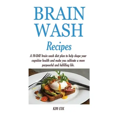 "Brain Wash Recipes: A 10-DAY brain wash diet plan to help shape your cognitive health and make 