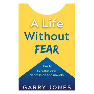 "A Life Without Fear: How to Release Your Depression and Anxiety" - "" ("Jones Garry")(Paperback