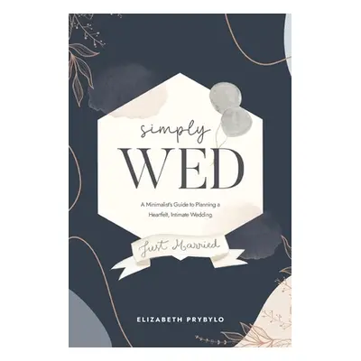 "Simply Wed: A Minimalist's Guide to Planning a Heartfelt, Intimate Wedding." - "" ("Prybylo Eli