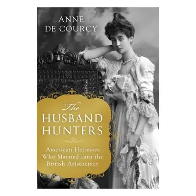 "The Husband Hunters: American Heiresses Who Married Into the British Aristocracy" - "" ("De Cou