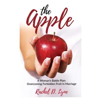 "The Apple: A Woman's Battle Plan: Overcoming Forbidden Fruit in Marriage" - "" ("Lyne Rachel D.