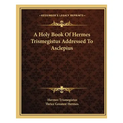 "A Holy Book Of Hermes Trismegistus Addressed To Asclepius" - "" ("Trismegistus Hermes")(Paperba