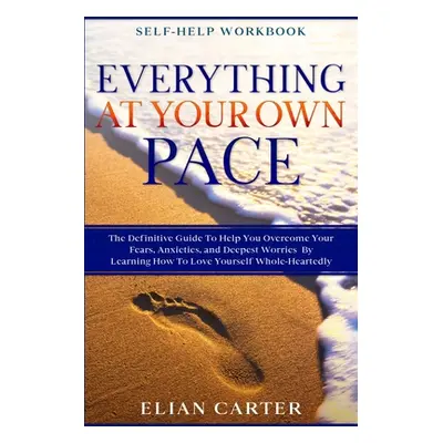 "Self Help Workbook: EVERYTHING AT YOUR OWN PACE - The Definitive Guide To Help You Overcome You