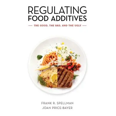 "Regulating Food Additives: The Good, the Bad, and the Ugly" - "" ("Spellman Frank R.")(Paperbac