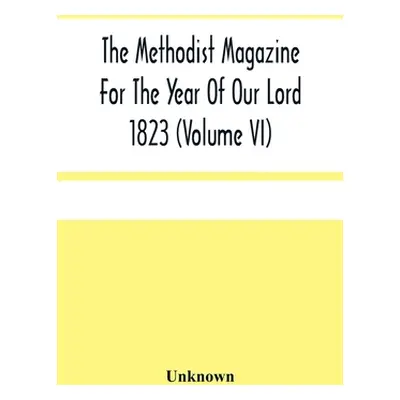 "The Methodist Magazine For The Year Of Our Lord 1823 (Volume Vi)" - "" ("Unknown")(Paperback)