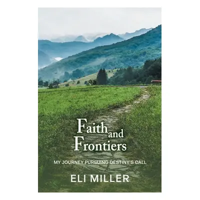 "Faith and Frontiers: My Journey Pursuing Destiny's Call" - "" ("Miller Eli")(Paperback)