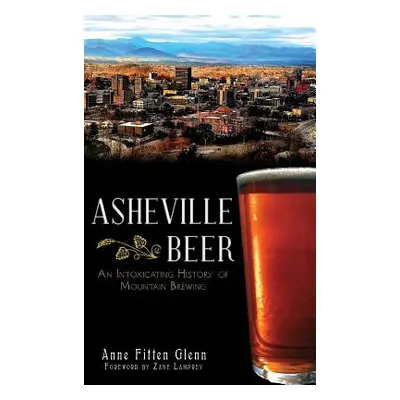 "Asheville Beer: An Intoxicating History of Mountain Brewing" - "" ("Glenn Anne Fitten")(Pevná v