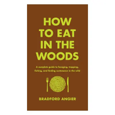 "How to Eat in the Woods: A Complete Guide to Foraging, Trapping, Fishing, and Finding Sustenanc