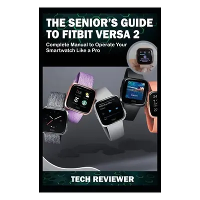 "The Senior's Guide to Fitbit Versa 2: Complete Manual to Operate Your Smartwatch Like A Pro" - 