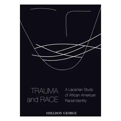 "Trauma and Race: A Lacanian Study of African American Racial Identity" - "" ("George Sheldon")(