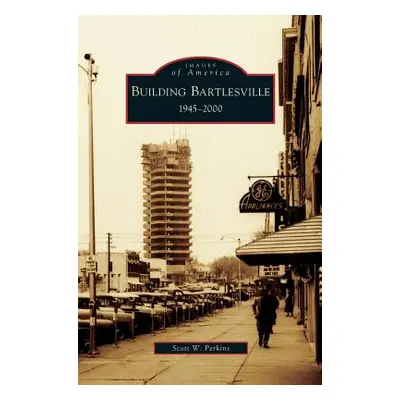 "Building Bartlesville: 1945-2000" - "" ("Perkins Scott W.")(Pevná vazba)