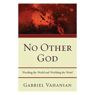 "No Other God: Wording the World and Worlding the Word" - "" ("Vahanian Gabriel")(Paperback)