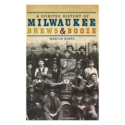 "A Spirited History of Milwaukee Brews & Booze" - "" ("Hintz Martin")(Pevná vazba)