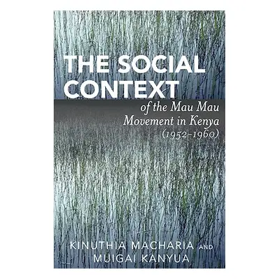 "The Social Context of the Mau Mau Movement in Kenya (1952-1960)" - "" ("Macharia Kinuthia")(Pap