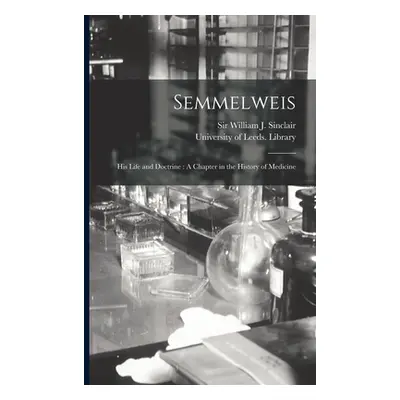 "Semmelweis: His Life and Doctrine: A Chapter in the History of Medicine" - "" ("Sinclair Willia