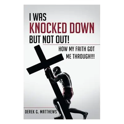 "I Was Knocked down but Not Out! How My Faith Got Me Through!!!" - "" ("Matthews Derek G.")(Pape