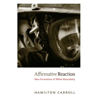 "Affirmative Reaction: New Formations of White Masculinity" - "" ("Carroll Hamilton")(Paperback)