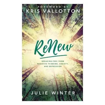 "Renew: Breaking Free from Negative Thinking, Anxiety, and Depression" - "" ("Winter Julie")(Pev