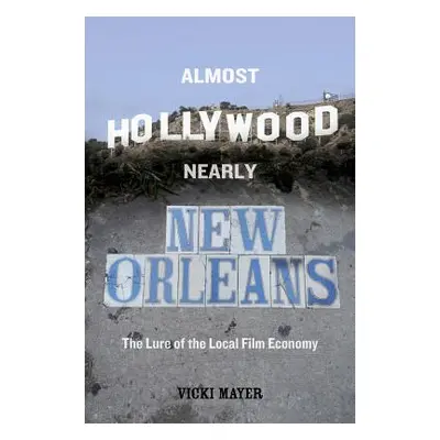 "Almost Hollywood, Nearly New Orleans: The Lure of the Local Film Economy" - "" ("Mayer Vicki")(