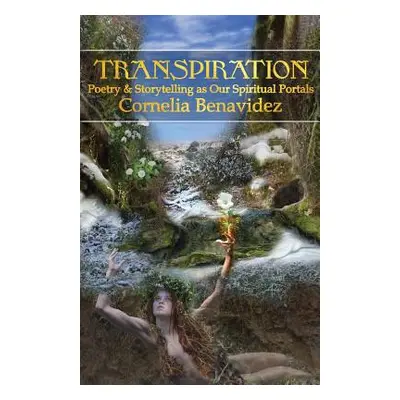 "Transpiration: Poetry and Storytelling as Our Spiritual Portals" - "" ("Benavidez Cornelia")(Pa