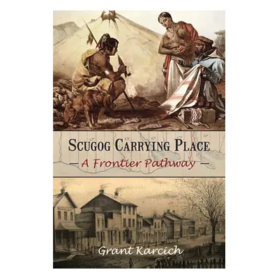 "Scugog Carrying Place: A Frontier Pathway" - "" ("Karcich Grant")(Paperback)