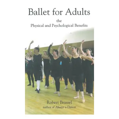 "Ballet for Adults: The Physical and Psychological Benefits" - "" ("Brassel Robert")(Pevná vazba