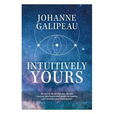 "Intuitively Yours: Be into it! Be all that you can be! Journey into health and wealth by making