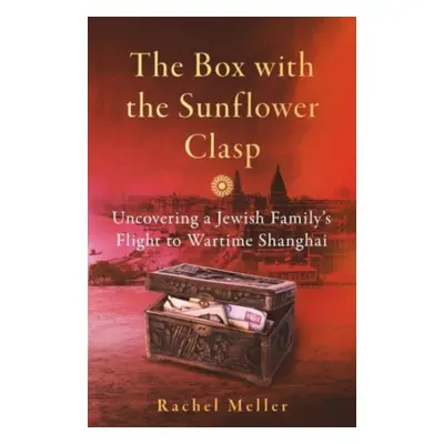 "Box with the Sunflower Clasp" - "Uncovering a Jewish Family's Flight to Wartime Shanghai" ("Mel