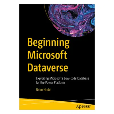 "Beginning Microsoft Dataverse: Exploiting Microsoft's Low-Code Database for the Power Platform"