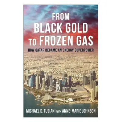 "From Black Gold to Frozen Gas: How Qatar Became an Energy Superpower" - "" ("Tusiani Michael D.