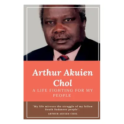 "Arthur Akuien Chol A Life Fighting for my people" - "" ("Chol Arthur Akuien")(Paperback)