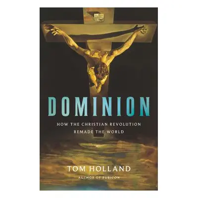 "Dominion: How the Christian Revolution Remade the World" - "" ("Holland Tom")(Pevná vazba)