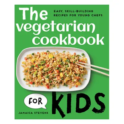 "The Vegetarian Cookbook for Kids: Easy, Skill-Building Recipes for Young Chefs" - "" ("Stevens 