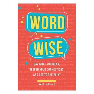 "Word Wise: Say What You Mean, Deepen Your Connections, and Get to the Point" - "" ("Jelbert Wil