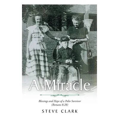 "A Miracle: Blessings and Hope of a Polio Survivor (Romans 8:28)" - "" ("Clark Steve")(Paperback