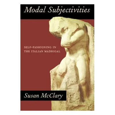 "Modal Subjectivities: Self-Fashioning in the Italian Madrigal" - "" ("McClary Susan")(Paperback