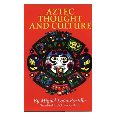 "Aztec Thought and Culture, Volume 67: A Study of the Ancient Nahuatl Mind" - "" ("Len-Portilla 